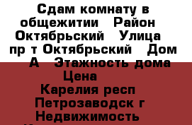 Сдам комнату в общежитии › Район ­ Октябрьский › Улица ­ пр-т.Октябрьский › Дом ­ 63А › Этажность дома ­ 5 › Цена ­ 7 500 - Карелия респ., Петрозаводск г. Недвижимость » Квартиры аренда   